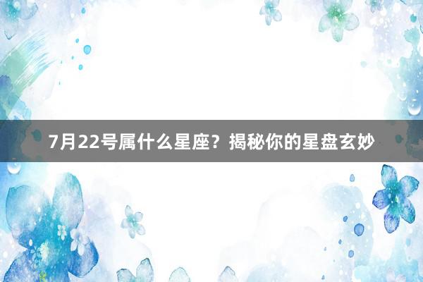 7月22号属什么星座？揭秘你的星盘玄妙